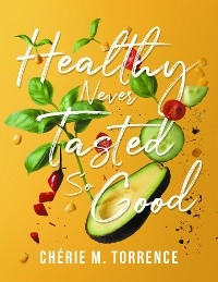 Healthy Never Tasted So Good -  Cherie M Torrence