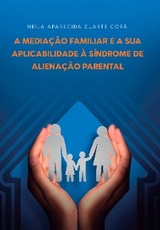 A Mediação Familiar e a sua Aplicabilidade à Síndrome de Alienação Parental - Neila Aparecida Duarte Corá