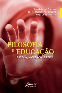 Filosofia e Educação: Escola, Violência e Ética - Noeli Dutra Rossatto, Elisete Medianeira Tomazetti, Amarildo Luiz Trevisan
