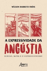 A Expressividade da Angústia: Rubião, Kafka e o Expressionismo - Wílson Barreto Fróis