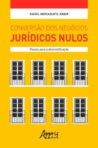 Conversão dos Negócios Jurídicos Nulos: Passos para a Desmistificação - Rafael Mercadante Júnior