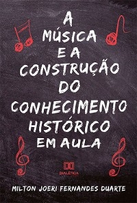 A música e a construção do conhecimento histórico em aula - Milton Joeri Fernandes Duarte