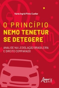 O princípio Nemo Tenetur se detegere : análise na legislação brasileira e direito comparado - Karla Cuellar