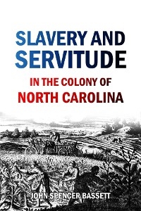 Slavery and  Servitude  in the Colony of  North Carolina - John Spencer Bassett