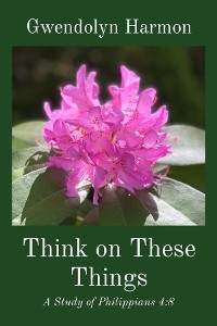 Think on These Things: A Study of Philippians 4 -  Gwendolyn Harmon