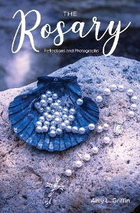 Rosary Reflections and Photographs -  Amy L. Griffin