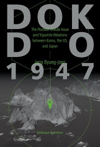 Dokdo 1947 : The Postwar Dokdo Issue and Tripartite Relations between Korea, the US, and Japan -  Jung Byung-joon