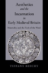 Aesthetics and the Incarnation in Early Medieval Britain -  Tiffany Beechy