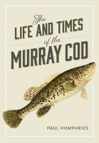 The Life and Times of the Murray Cod -  Paul Humphries