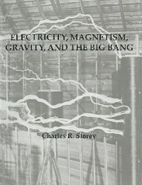 Electricity, Magnetism, Gravity & The Big Bang - Charles R. Storey