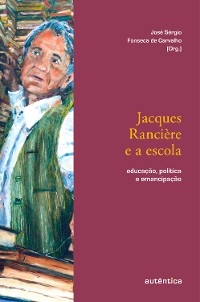 Jacques Rancière e a escola - José Sérgio Fonseca de Carvalho, Jacques Rancière