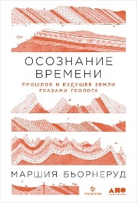 Осознание времени: Прошлое и будущее Земли глазами геолога - Маршия Бьорнеруд