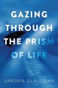 Gazing Through the Prism of Life - Sandra Glassman