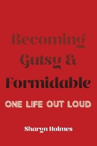 Becoming Gutsy and Formidable -  Sharyn Holmes
