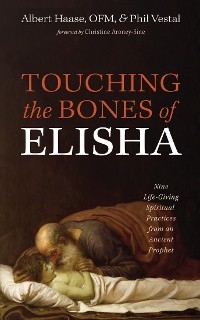 Touching the Bones of Elisha -  Albert Haase OFM,  Phil Vestal