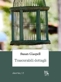 Trascurabili dettagli (Tradotto) - Susan Glaspell