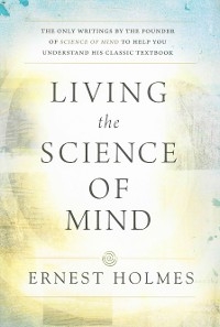 LIVING THE SCIENCE OF MIND -  Ernest Holmes