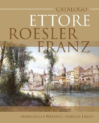 Catalogo Ettore Roesler Franz - Francesco e Pierluigi Roesler Franz