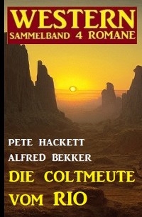 Die Coltmeute vom Rio: Western Sammelband 4 Romane - Alfred Bekker, Pete Hackett