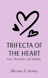 TRIFECTA OF THE HEART -  Sherine A. Kenny