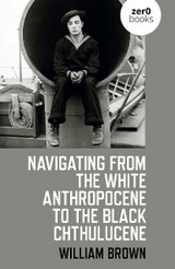 Navigating from the White Anthropocene to the Black Chthulucene -  William Brown