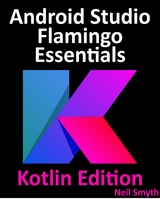 Android Studio Flamingo Essentials - Kotlin Edition : Developing Android Apps Using Android Studio 2022.2.1 and Kotlin -  Neil Smyth