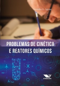 Problemas de Cinética e Reatores Químicos: 100 Problemas Resolvidos, 500 Problemas Propostos (Com Respostas) - Leandro Gonçalves de Aguiar