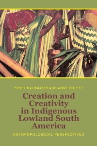 Creation and Creativity in Indigenous Lowland South America - 