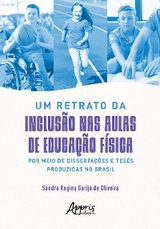 Um Retrato da Inclusão nas Aulas de Educação Física por Meio de Dissertações e Teses Produzidas no Brasil - Sandra Regina Garijo de Oliveira