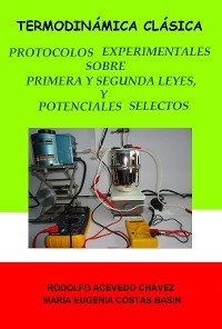 Termodinámica clásica. Protocolos experimentales sobre primera y segunda leyes, y sobre potenciales selectos - Rodolfo Acevedo Chávez