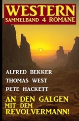 An den Galgen mit dem Revolvermann! Western Sammelband 4 Romane - Alfred Bekker, Thomas West, Pete Hackett