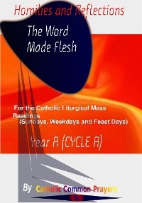 Homilies and Reflections  The word made Flesh: for the Catholic Liturgical Mass Readings (Sundays, Weekdays and Feast Days) Catholic Sermons, Year A (Cycle A) - Catholic Common  Prayers