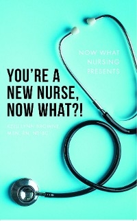 You're a New Nurse, Now What?! -  Kelli Lynn Browne