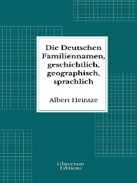 Die Deutschen Familiennamen, geschichtlich, geographisch, sprachlich - Albert Heintze