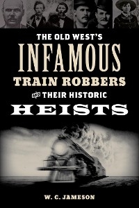 Old West's Infamous Train Robbers and Their Historic Heists -  W.C. Jameson