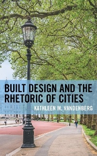 Built Design and the Rhetoric of Cities -  Kathleen M. Vandenberg
