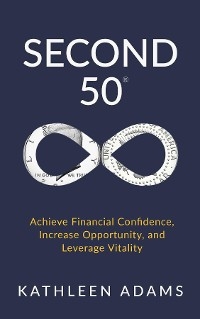 Second 50 : Achieve Financial Confidence, Increase Opportunity, and Leverage Vitality -  Kathleen Adams