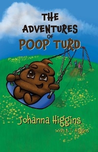 The Adventures of Poop Turd - Johanna Higgins, B.T. Higgins