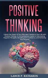 Positive Thinking: Unlock the Power of Your Mind and Transform Your Life with Positive Thinking - Lance P Richards