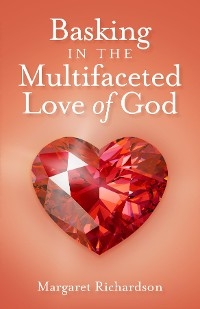 Basking in the Multifaceted Love of God -  Margaret Richardson