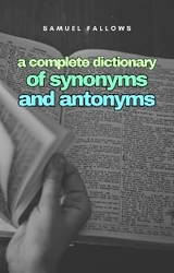A complete Dictionary of Synonyms and Anthonyms - Samuel Fallows