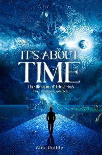 It's About Time The Illusion of Einstein's Time Dilation Explained -  Alex Duthie