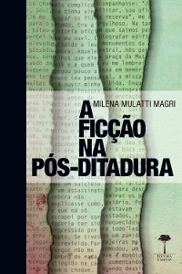 A ficção na pós-ditadura - Milena Mulatti Magri