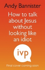 How to Talk about Jesus without Looking like an Idiot -  Andy Bannister