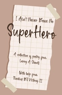 I AIN'T NEVER BEEN NO SUPER HERO - LARRY A SHEATS