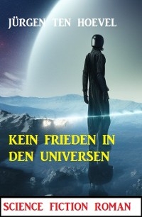 Kein Frieden in den Universen: Science Fiction Roman - Jürgen ten Hoevel