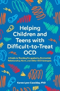 Helping Children and Teens with Difficult-to-Treat OCD - Karen Lynn Cassiday