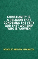 Christianity Is a Religion That Condemns the Very God They Worship Who Is Yahweh - Rodolfo Martin Vitangcol