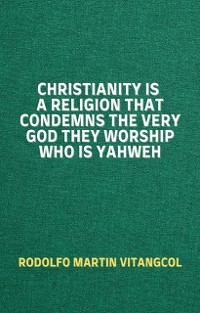 Christianity Is a Religion That Condemns the Very God They Worship Who Is Yahweh - Rodolfo Martin Vitangcol