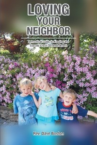 Loving Your Neighbor; A Practical Guide to Keeping the Second Great Commandment -  Rev. Dave Boston